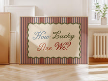 Load image into Gallery viewer, How Lucky Are We? Print