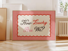 Load image into Gallery viewer, How Lucky Are We? Print