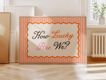 Load image into Gallery viewer, How Lucky Are We? Print