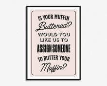 Load image into Gallery viewer, Is Your Muffin Buttered Print