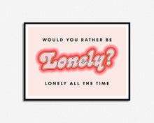 Load image into Gallery viewer, Would You Rather Be Lonely Print