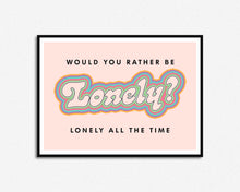Load image into Gallery viewer, Would You Rather Be Lonely Print