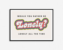 Load image into Gallery viewer, Would You Rather Be Lonely Print