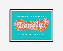 Load image into Gallery viewer, Would You Rather Be Lonely Print