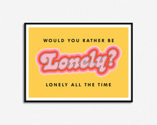 Load image into Gallery viewer, Would You Rather Be Lonely Print