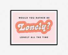 Load image into Gallery viewer, Would You Rather Be Lonely Print