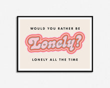 Load image into Gallery viewer, Would You Rather Be Lonely Print