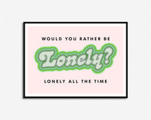 Load image into Gallery viewer, Would You Rather Be Lonely Print