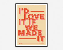 Load image into Gallery viewer, Love It If We Made It Print