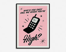 Load image into Gallery viewer, Why'd You Only Call Me When You're High? Print