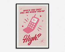 Load image into Gallery viewer, Why'd You Only Call Me When You're High? Print