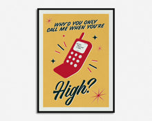 Load image into Gallery viewer, Why'd You Only Call Me When You're High? Print