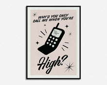 Load image into Gallery viewer, Why'd You Only Call Me When You're High? Print