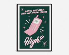 Load image into Gallery viewer, Why'd You Only Call Me When You're High? Print