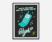 Load image into Gallery viewer, Why'd You Only Call Me When You're High? Print