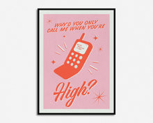 Load image into Gallery viewer, Why'd You Only Call Me When You're High? Print