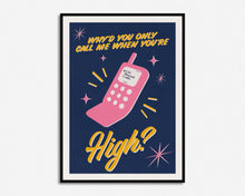 Load image into Gallery viewer, Why'd You Only Call Me When You're High? Print