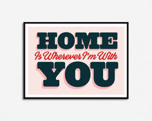 Load image into Gallery viewer, Home Is Wherever I'm With You Print