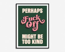 Load image into Gallery viewer, Fuck Off Might Be Too Kind Print