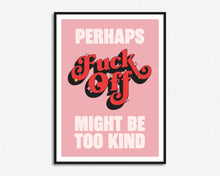 Load image into Gallery viewer, Fuck Off Might Be Too Kind Print