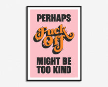 Load image into Gallery viewer, Fuck Off Might Be Too Kind Print