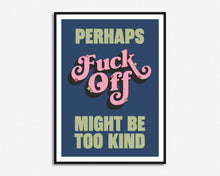 Load image into Gallery viewer, Fuck Off Might Be Too Kind Print
