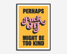 Load image into Gallery viewer, Fuck Off Might Be Too Kind Print