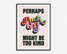 Load image into Gallery viewer, Fuck Off Might Be Too Kind Print