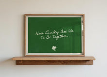 Load image into Gallery viewer, How Lucky Are We To Be Together Print
