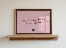 Load image into Gallery viewer, How Lucky Are We To Be Together Print
