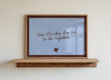 Load image into Gallery viewer, How Lucky Are We To Be Together Print
