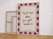 Load image into Gallery viewer, Text Me When You Get Home Print
