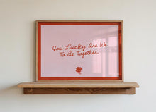 Load image into Gallery viewer, How Lucky Are We To Be Together Print

