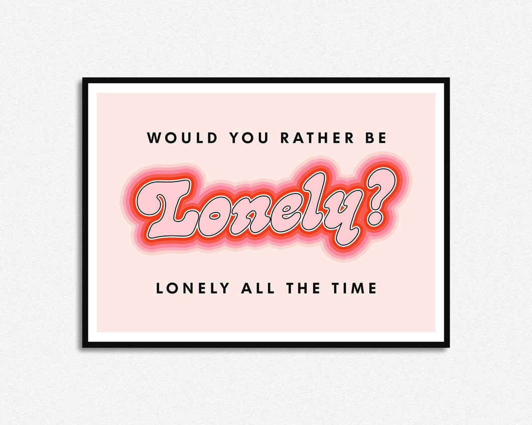 Would You Rather Be Lonely Print