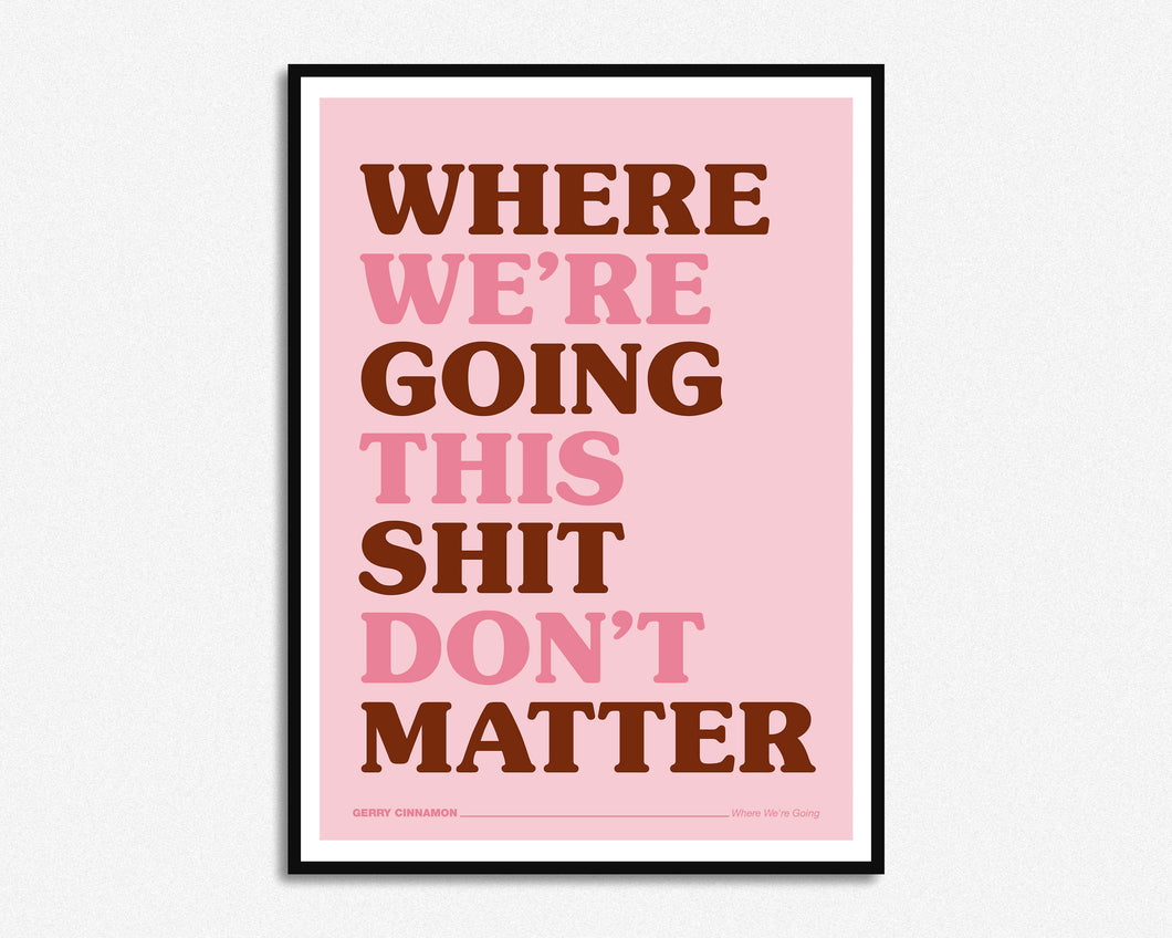 Where We're Going This Shit Don't Matter Print