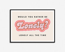 Load image into Gallery viewer, Would You Rather Be Lonely Print
