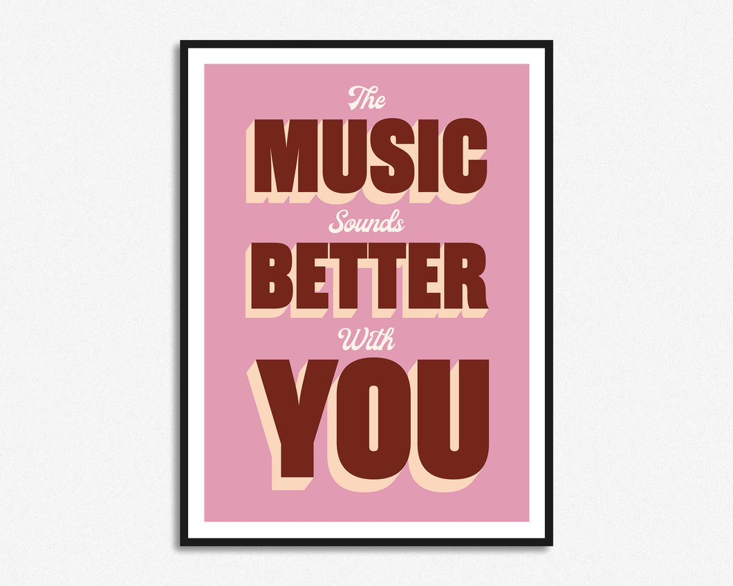 The Music Sounds Better With You Print