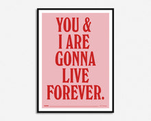 Load image into Gallery viewer, You &amp; I Are Gonna Live Forever Print
