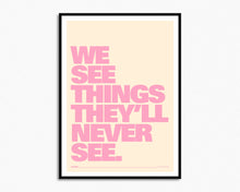 Load image into Gallery viewer, We See Things They&#39;ll Never See Print
