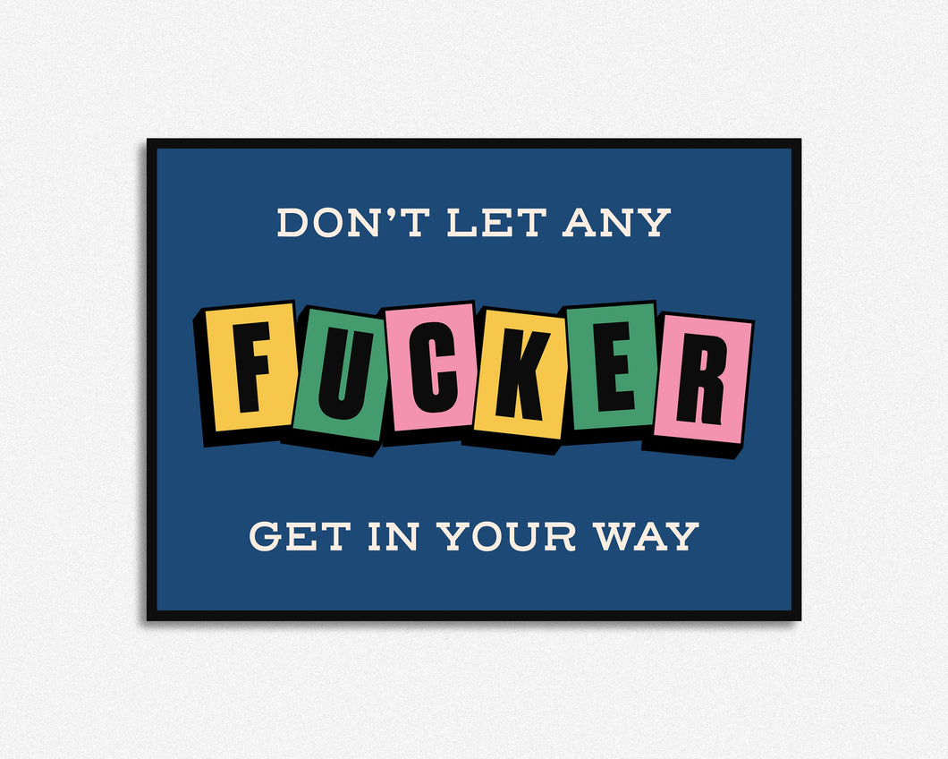 Don't Let Any Fucker Get In Your Way Print