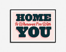 Load image into Gallery viewer, Home Is Wherever I&#39;m With You Print
