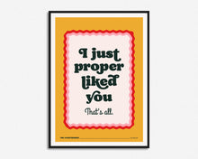 Load image into Gallery viewer, I Just Proper Liked You Print
