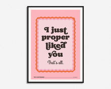 Load image into Gallery viewer, I Just Proper Liked You Print
