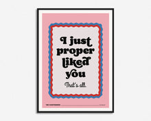 Load image into Gallery viewer, I Just Proper Liked You Print
