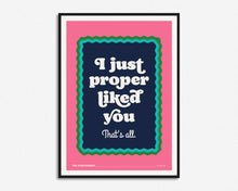Load image into Gallery viewer, I Just Proper Liked You Print
