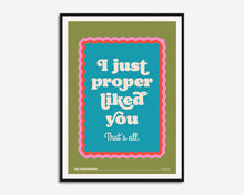 Load image into Gallery viewer, I Just Proper Liked You Print
