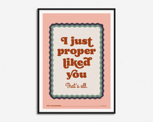 Load image into Gallery viewer, I Just Proper Liked You Print
