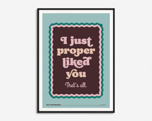 Load image into Gallery viewer, I Just Proper Liked You Print
