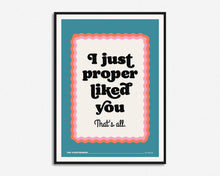 Load image into Gallery viewer, I Just Proper Liked You Print
