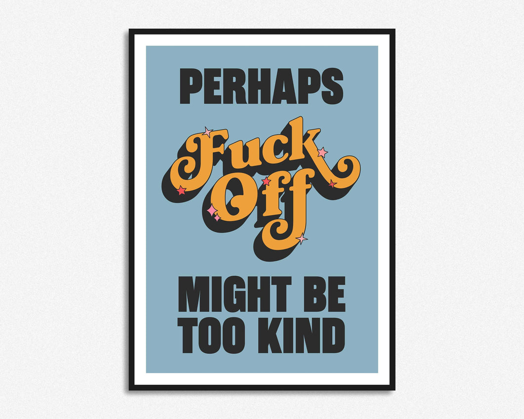 Fuck Off Might Be Too Kind Print